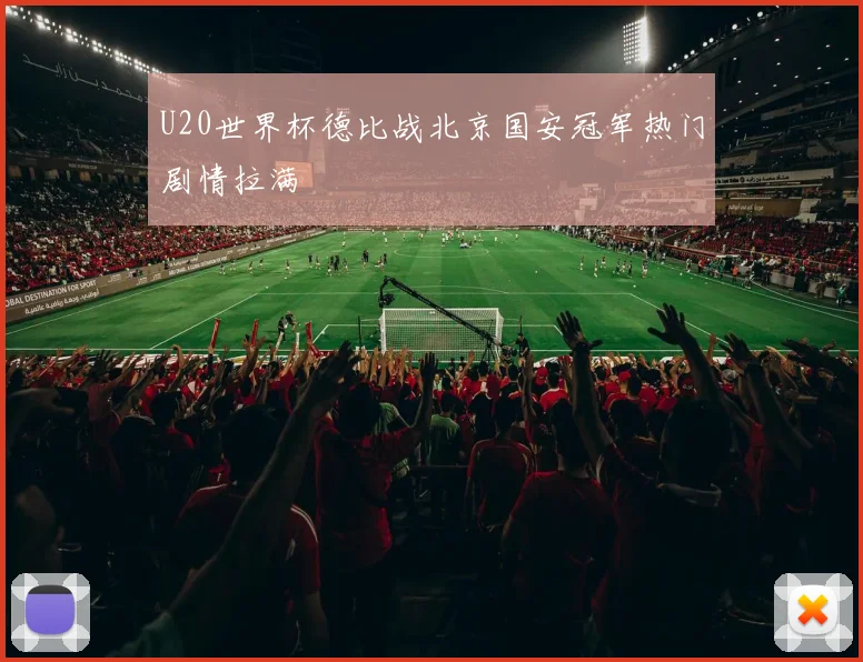 U20世界杯德比战北京国安冠军热门剧情拉满