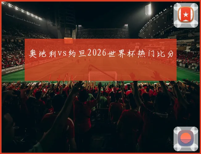 奥地利vs约旦2026世界杯热门比分
