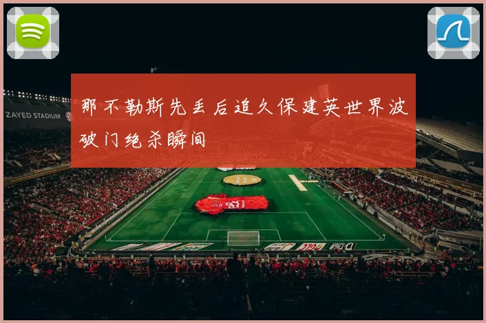 那不勒斯先丢后追久保建英世界波破门绝杀瞬间