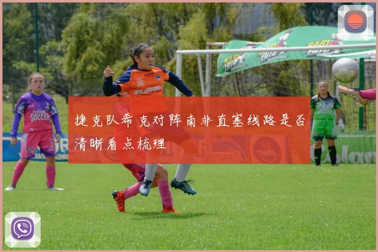 捷克队希克对阵南非直塞线路是否清晰看点梳理