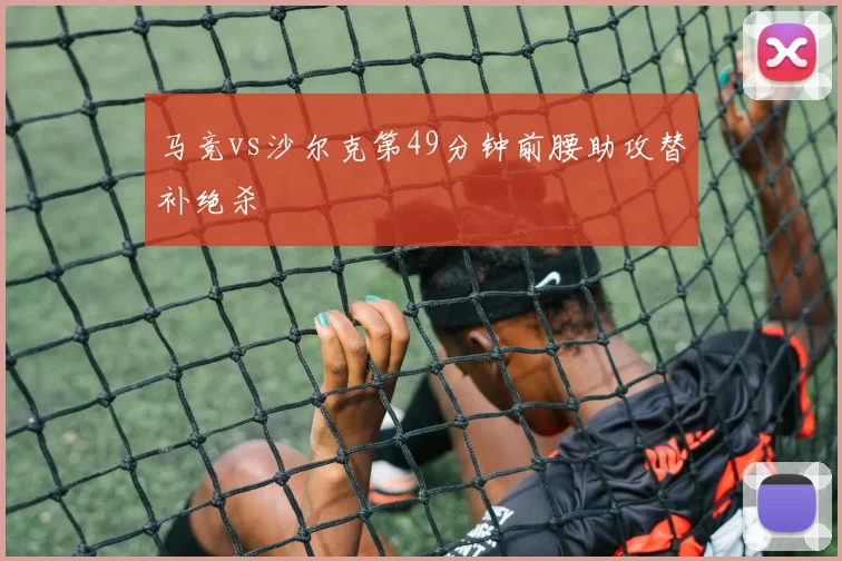 马竞vs沙尔克第49分钟前腰助攻替补绝杀
