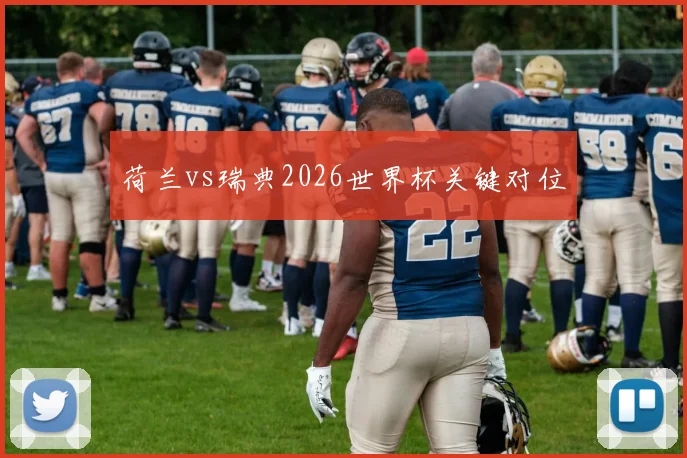 关于「荷兰vs瑞典2026世界杯关键对位」