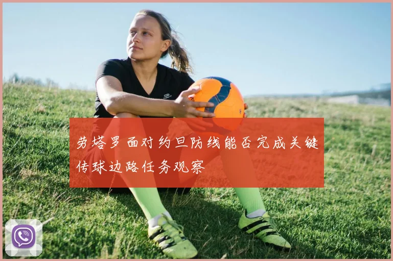 劳塔罗面对约旦防线能否完成关键传球边路任务观察
