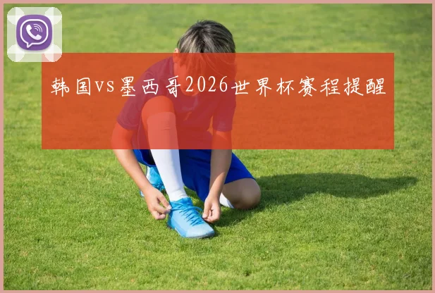 韩国vs墨西哥2026世界杯赛程提醒
