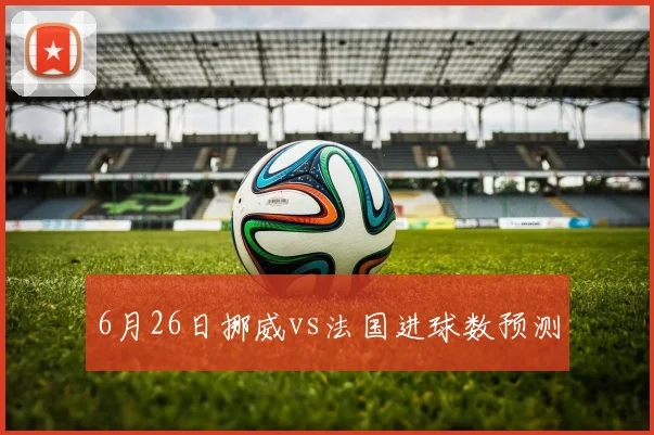 6月26日挪威vs法国进球数预测