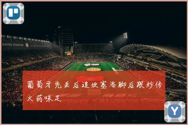 葡萄牙先丢后追坎塞洛脚后跟妙传火药味足