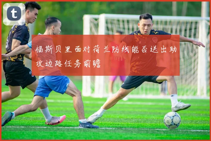 福斯贝里面对荷兰防线能否送出助攻边路任务前瞻