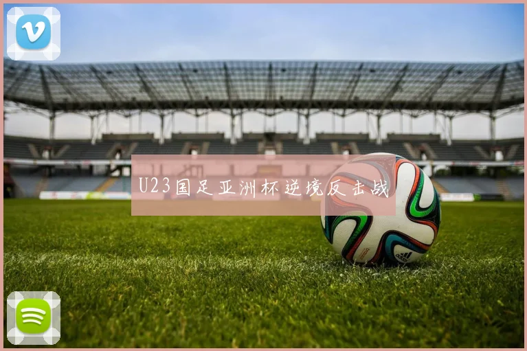 U23国足亚洲杯逆境反击战