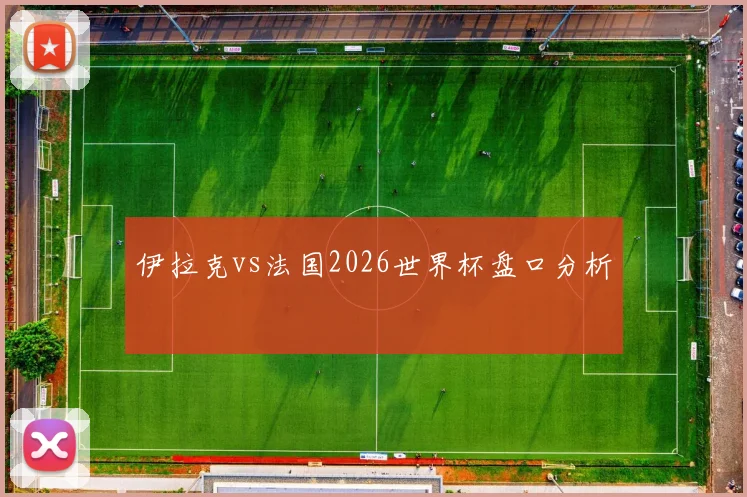 伊拉克vs法国2026世界杯盘口分析