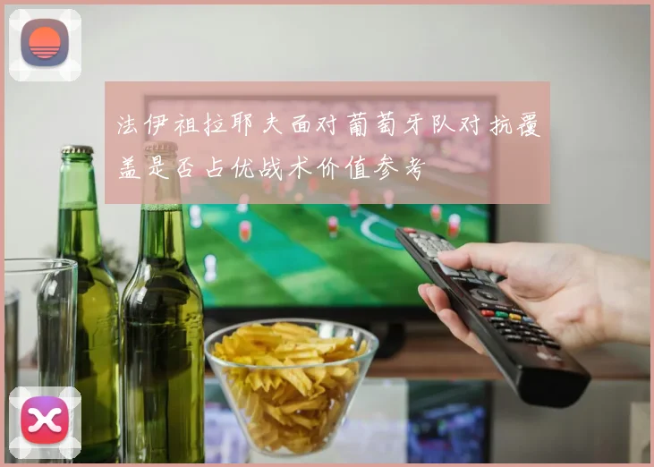 法伊祖拉耶夫面对葡萄牙队对抗覆盖是否占优战术价值参考