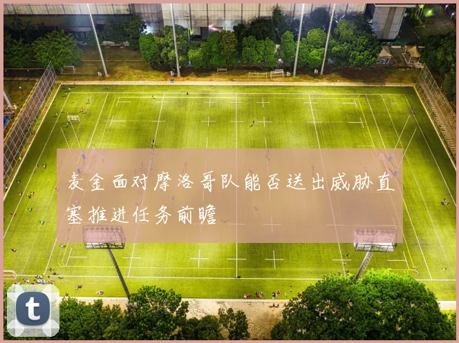 【皇冠下注】麦金面对摩洛哥队能否送出威胁直塞推进任务前瞻