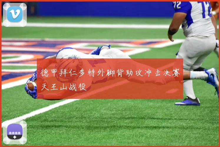 【皇冠下注】德甲拜仁多特外脚背助攻冲击决赛天王山战役