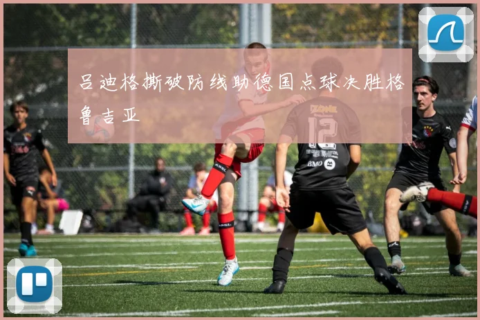 吕迪格撕破防线助德国点球决胜格鲁吉亚