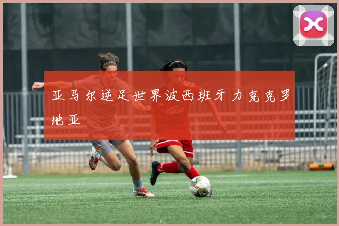 亚马尔逆足世界波西班牙力克克罗地亚