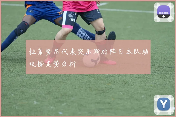拉莱努尼代表突尼斯对阵日本队助攻榜走势分析