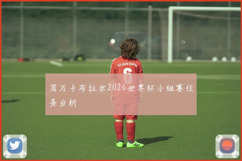 若万卡布拉尔2026世界杯小组赛任务分析