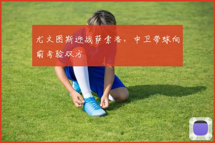 尤文图斯迎战萨索洛,中卫带球向前考验双方