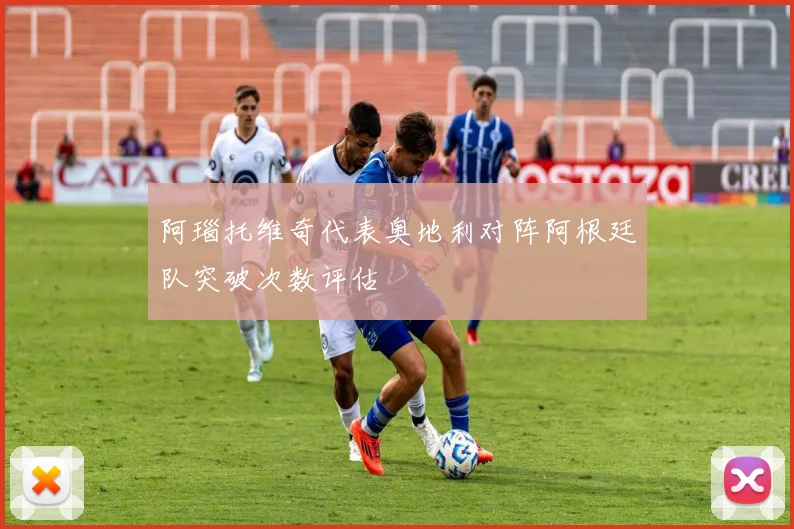 阿瑙托维奇代表奥地利对阵阿根廷队突破次数评估 · 用户常问