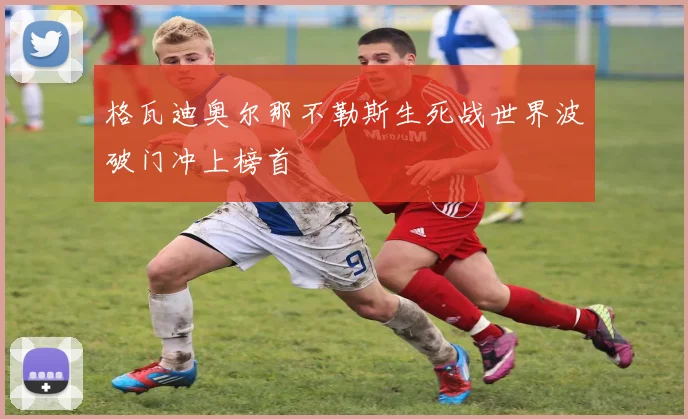 格瓦迪奥尔那不勒斯生死战世界波破门冲上榜首