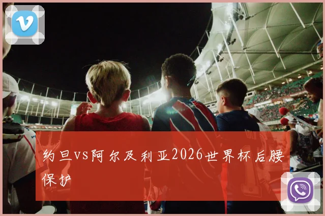 约旦vs阿尔及利亚2026世界杯后腰保护 — 详细说明
