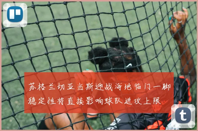 苏格兰切亚当斯迎战海地临门一脚稳定性将直接影响球队进攻上限