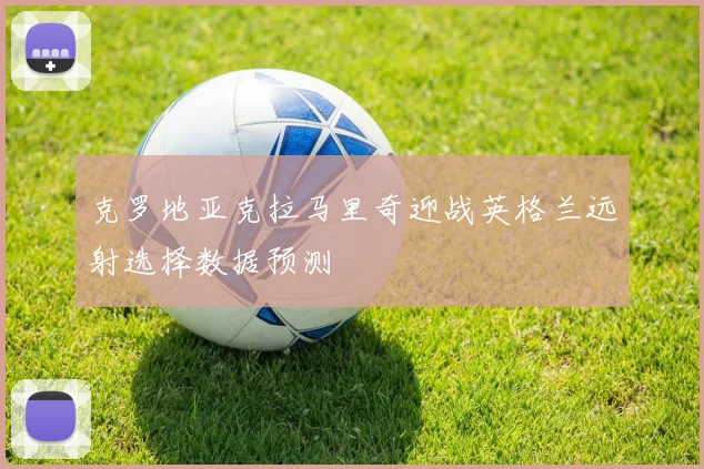 克罗地亚克拉马里奇迎战英格兰远射选择数据预测