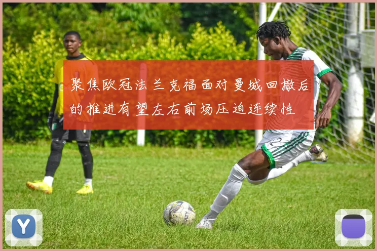 聚焦欧冠法兰克福面对曼城回撤后的推进有望左右前场压迫连续性