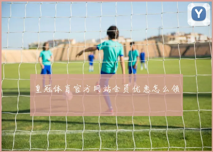 皇冠体育官方网站会员优惠怎么领