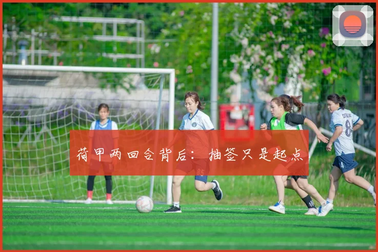 荷甲两回合背后：抽签只是起点