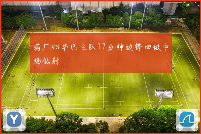 药厂vs毕巴主队17分钟边锋回做中场低射