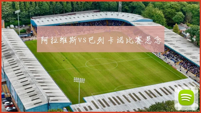 阿拉维斯vs巴列卡诺比赛悬念