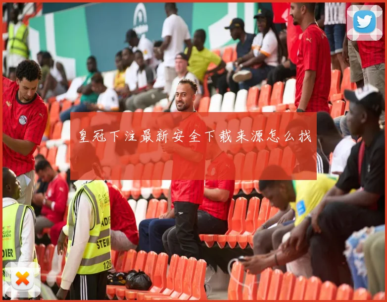 皇冠下注最新安全下载来源怎么找