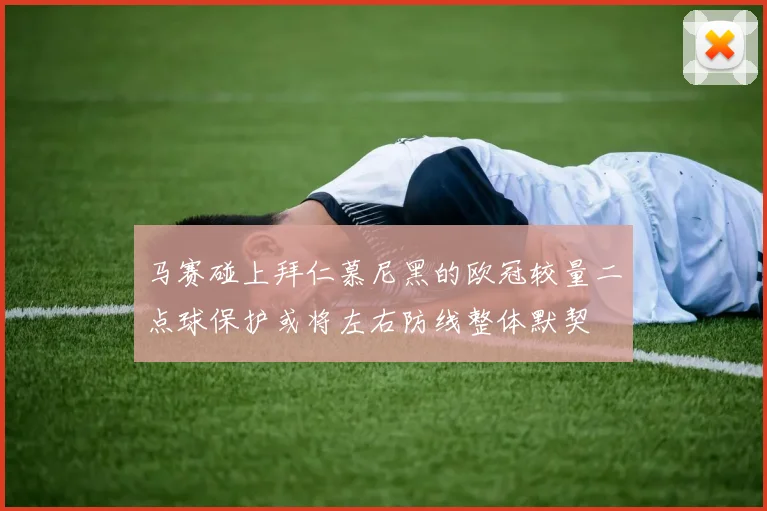 马赛碰上拜仁慕尼黑的欧冠较量二点球保护或将左右防线整体默契