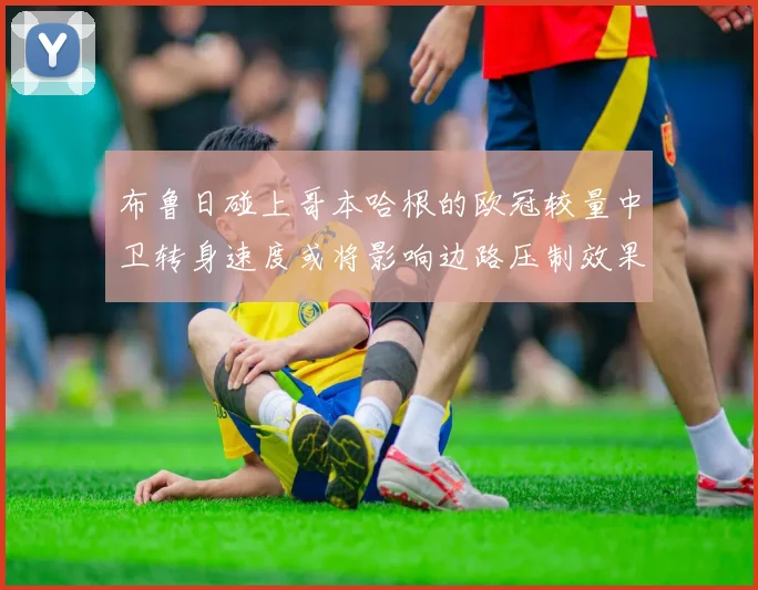 布鲁日碰上哥本哈根的欧冠较量中卫转身速度或将影响边路压制效果