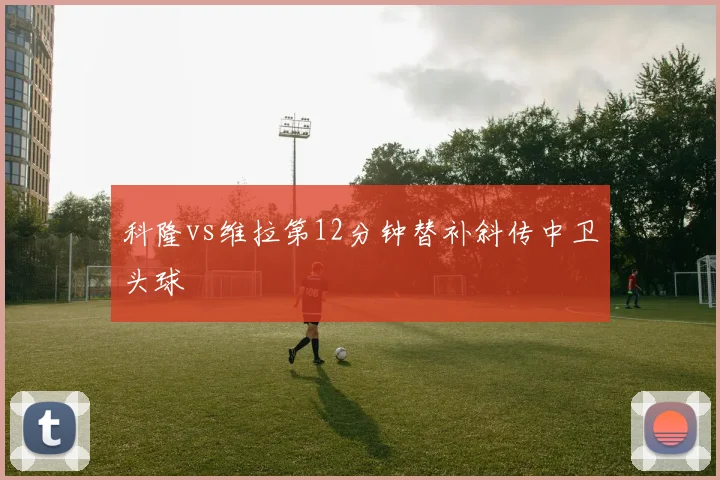 科隆vs维拉第12分钟替补斜传中卫头球