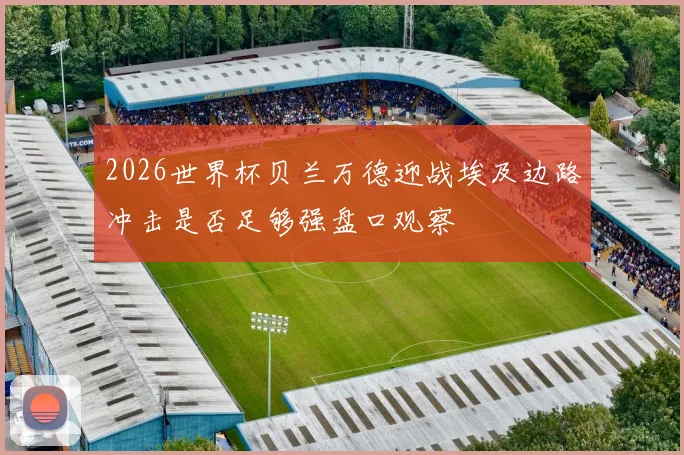 2026世界杯贝兰万德迎战埃及边路冲击是否足够强盘口观察