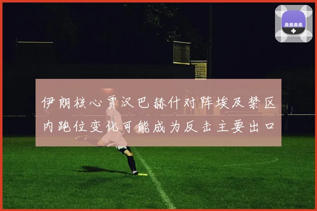 伊朗核心贾汉巴赫什对阵埃及禁区内跑位变化可能成为反击主要出口