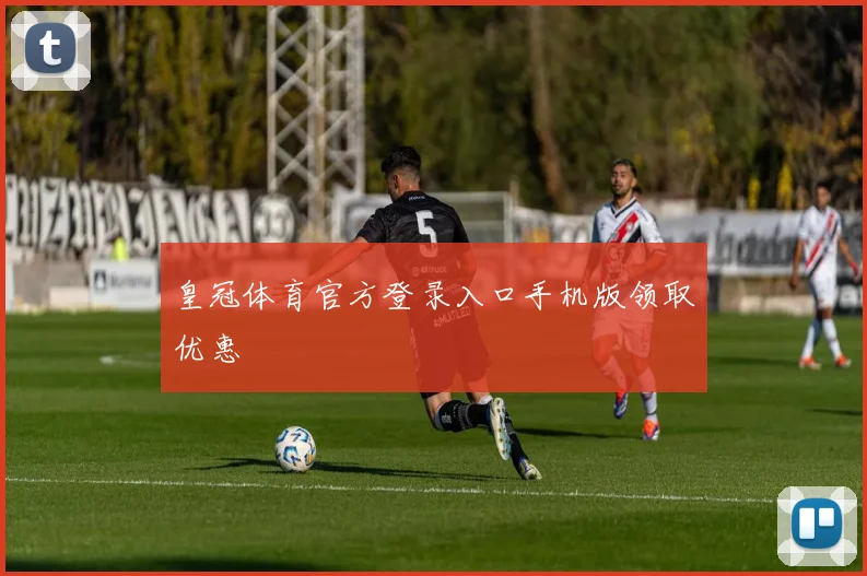 皇冠体育官方登录入口手机版领取优惠