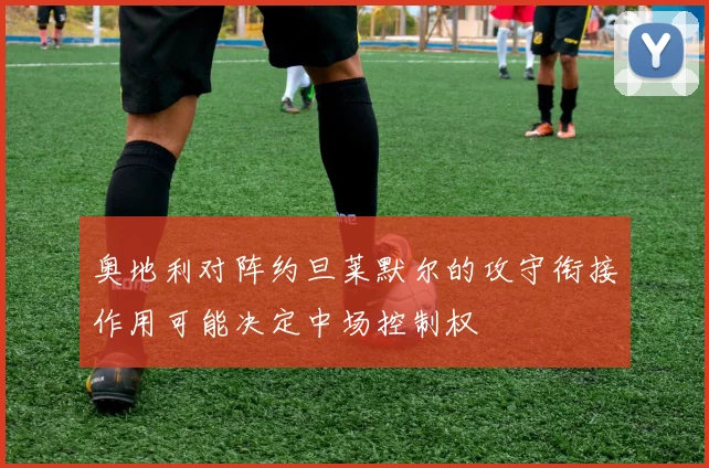 奥地利对阵约旦莱默尔的攻守衔接作用可能决定中场控制权