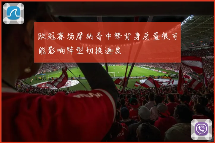 欧冠赛场摩纳哥中锋背身质量很可能影响阵型切换速度
